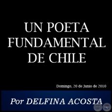 UN POETA FUNDAMENTAL DE CHILE - Por DELFINA ACOSTA - Domingo, 20 de Junio de 2010